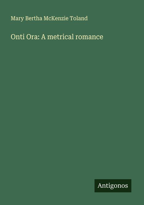 Mary Bertha Mckenzie Toland: Onti Ora: A metrical romance, Buch