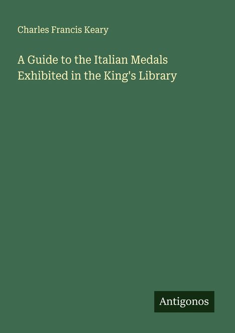 Charles Francis Keary: A Guide to the Italian Medals Exhibited in the King's Library, Buch