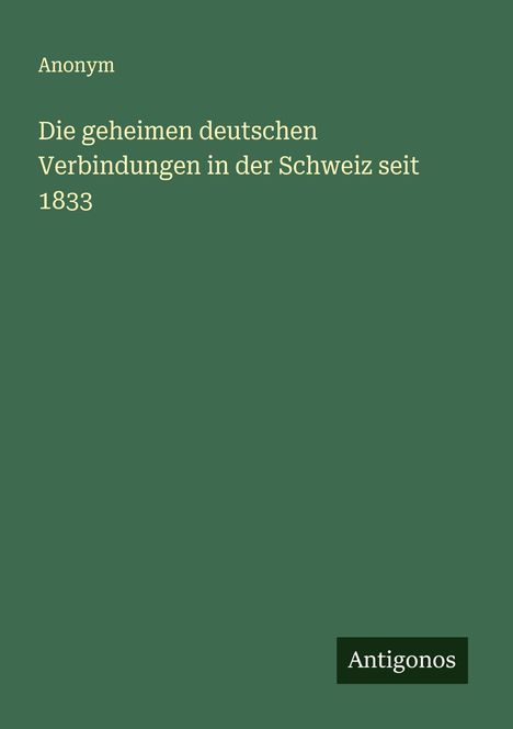 Anonym: Die geheimen deutschen Verbindungen in der Schweiz seit 1833, Buch