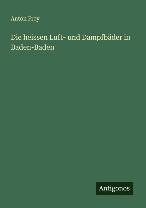 Anton Frey: Die heissen Luft- und Dampfbäder in Baden-Baden, Buch