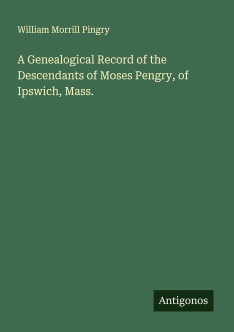 William Morrill Pingry: A Genealogical Record of the Descendants of Moses Pengry, of Ipswich, Mass., Buch