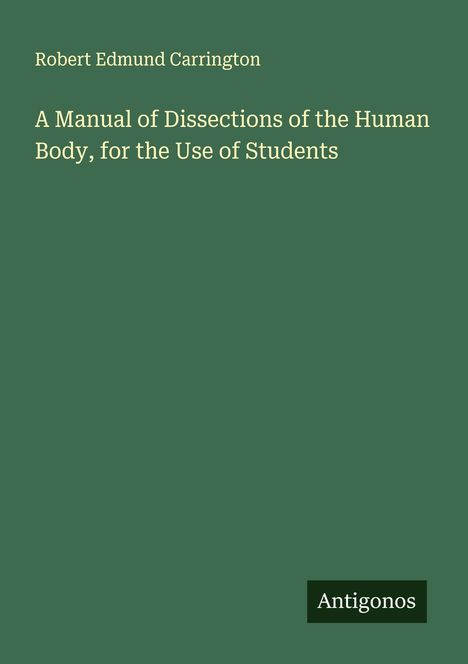 Robert Edmund Carrington: A Manual of Dissections of the Human Body, for the Use of Students, Buch