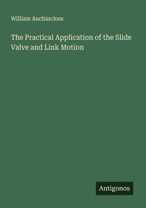 William Auchincloss: The Practical Application of the Slide Valve and Link Motion, Buch
