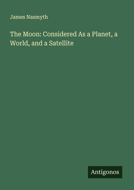 James Nasmyth: The Moon: Considered As a Planet, a World, and a Satellite, Buch