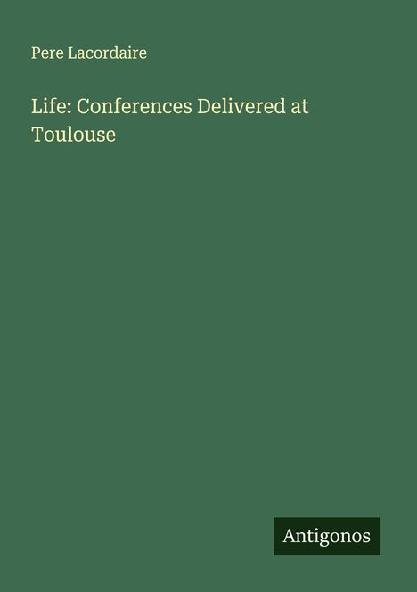 Pere Lacordaire: Life: Conferences Delivered at Toulouse, Buch