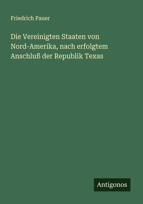 Friedrich Pauer: Die Vereinigten Staaten von Nord-Amerika, nach erfolgtem Anschluß der Republik Texas, Buch