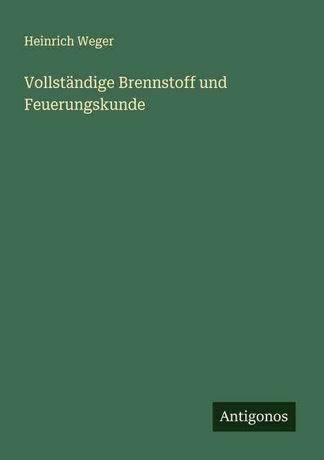 Heinrich Weger: Vollständige Brennstoff und Feuerungskunde, Buch