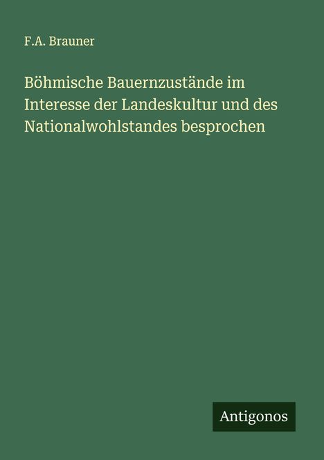 F. A. Brauner: Böhmische Bauernzustände im Interesse der Landeskultur und des Nationalwohlstandes besprochen, Buch