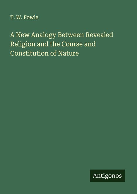 T. W. Fowle: A New Analogy Between Revealed Religion and the Course and Constitution of Nature, Buch