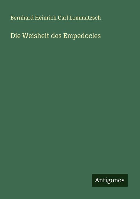 Bernhard Heinrich Carl Lommatzsch: Die Weisheit des Empedocles, Buch