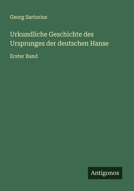 Georg Sartorius: Urkundliche Geschichte des Ursprunges der deutschen Hanse, Buch