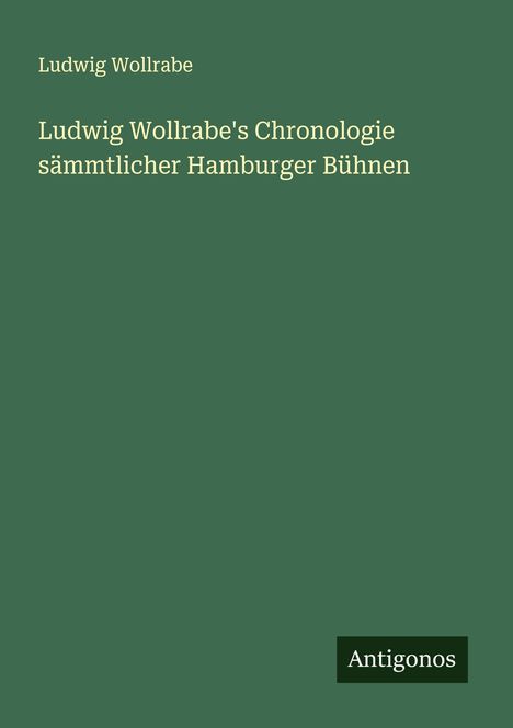 Ludwig Wollrabe: Ludwig Wollrabe's Chronologie sämmtlicher Hamburger Bühnen, Buch
