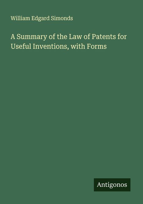 William Edgard Simonds: A Summary of the Law of Patents for Useful Inventions, with Forms, Buch