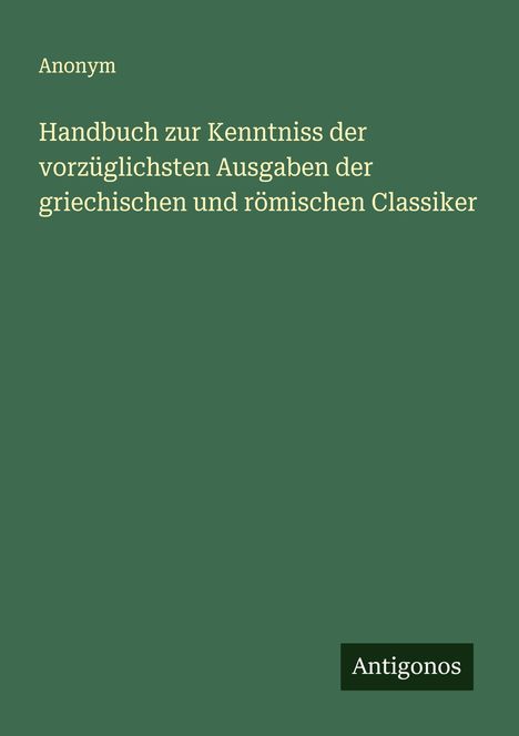 Anonym: Handbuch zur Kenntniss der vorzüglichsten Ausgaben der griechischen und römischen Classiker, Buch