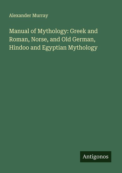 Alexander Murray: Manual of Mythology: Greek and Roman, Norse, and Old German, Hindoo and Egyptian Mythology, Buch