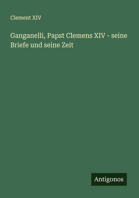 Clement Xiv: Ganganelli, Papst Clemens XIV - seine Briefe und seine Zeit, Buch