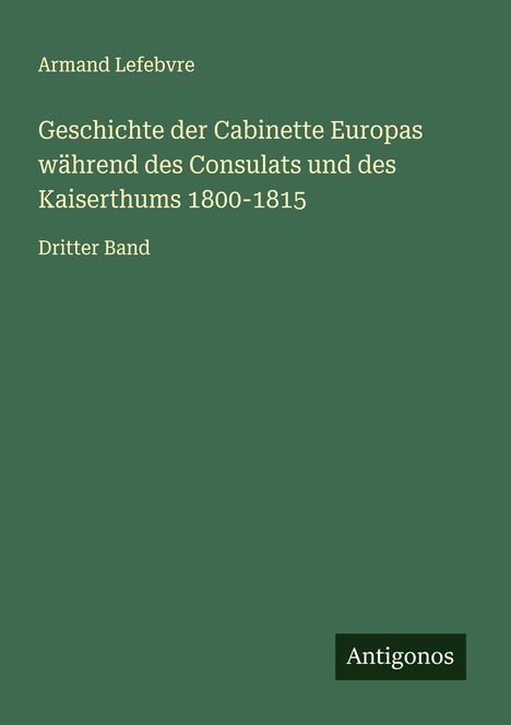 Armand Lefebvre: Geschichte der Cabinette Europas während des Consulats und des Kaiserthums 1800-1815, Buch