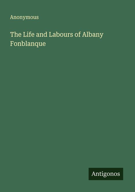Anonymous: The Life and Labours of Albany Fonblanque, Buch