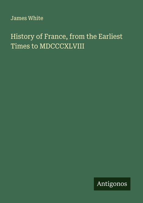 James White: History of France, from the Earliest Times to MDCCCXLVIII, Buch