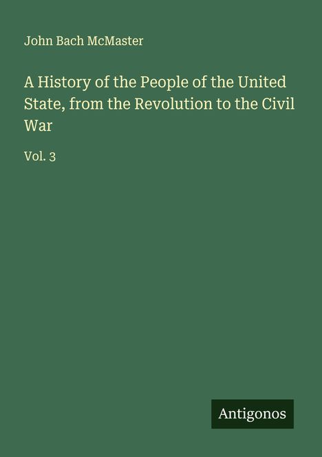 John Bach Mcmaster: A History of the People of the United State, from the Revolution to the Civil War, Buch
