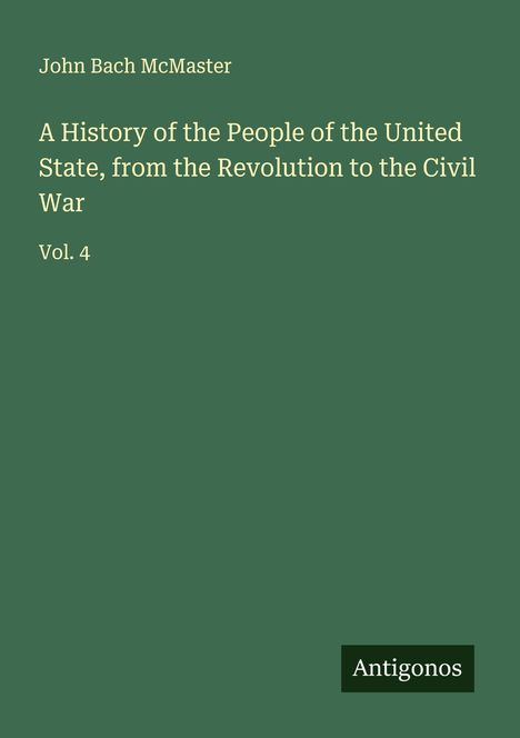 John Bach Mcmaster: A History of the People of the United State, from the Revolution to the Civil War, Buch
