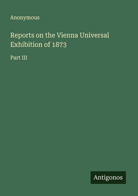 Anonymous: Reports on the Vienna Universal Exhibition of 1873, Buch