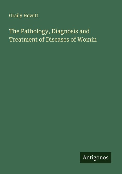 Graily Hewitt: The Pathology, Diagnosis and Treatment of Diseases of Womin, Buch