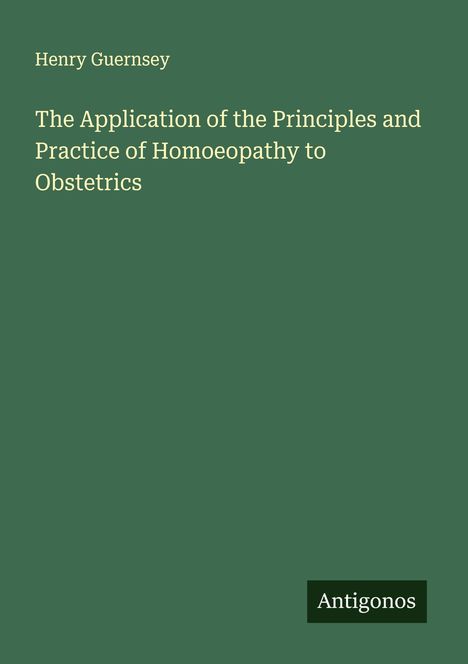 Henry Guernsey: The Application of the Principles and Practice of Homoeopathy to Obstetrics, Buch