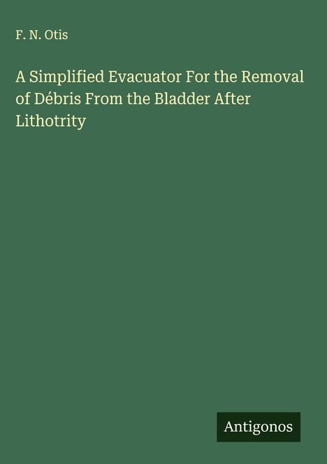 F. N. Otis: A Simplified Evacuator For the Removal of Débris From the Bladder After Lithotrity, Buch