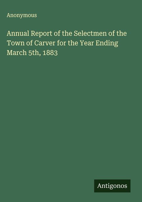 Anonymous: Annual Report of the Selectmen of the Town of Carver for the Year Ending March 5th, 1883, Buch