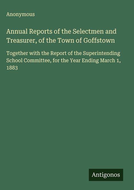 Anonymous: Annual Reports of the Selectmen and Treasurer, of the Town of Goffstown, Buch