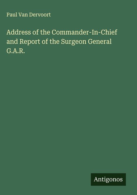 Paul van Dervoort: Address of the Commander-In-Chief and Report of the Surgeon General G.A.R., Buch
