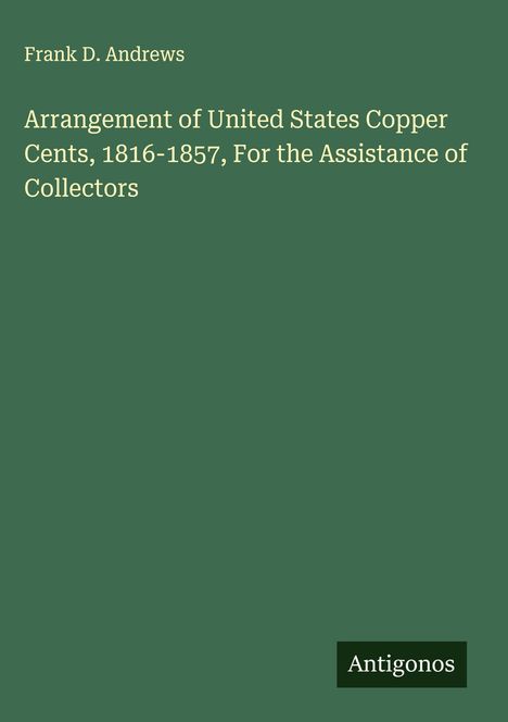 Frank D. Andrews: Arrangement of United States Copper Cents, 1816-1857, For the Assistance of Collectors, Buch