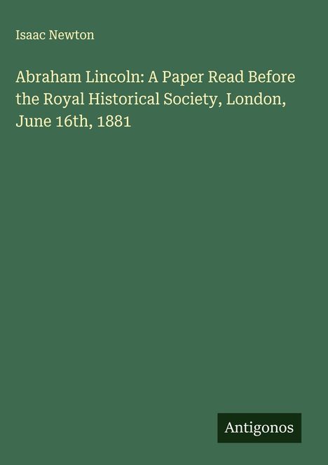 Isaac Newton: Abraham Lincoln: A Paper Read Before the Royal Historical Society, London, June 16th, 1881, Buch