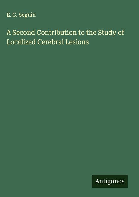 E. C. Seguin: A Second Contribution to the Study of Localized Cerebral Lesions, Buch