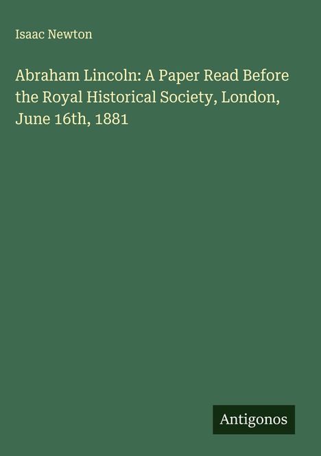 Isaac Newton: Abraham Lincoln: A Paper Read Before the Royal Historical Society, London, June 16th, 1881, Buch