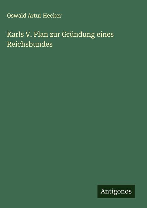 Oswald Artur Hecker: Karls V. Plan zur Gründung eines Reichsbundes, Buch