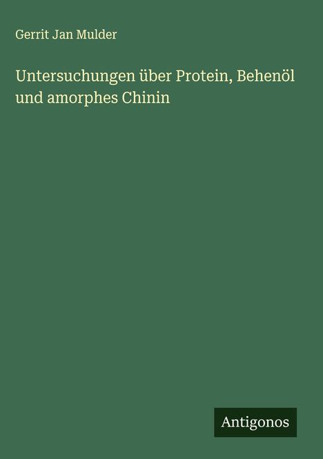 Gerrit Jan Mulder: Untersuchungen über Protein, Behenöl und amorphes Chinin, Buch