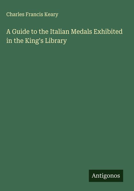 Charles Francis Keary: A Guide to the Italian Medals Exhibited in the King's Library, Buch