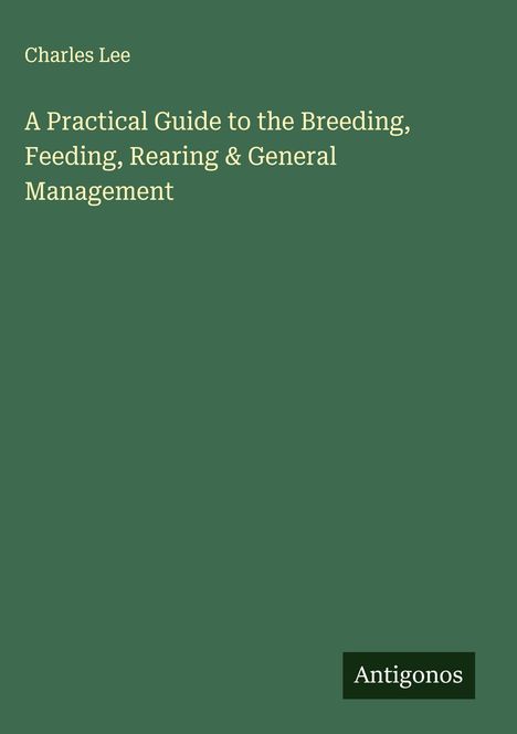Charles Lee: A Practical Guide to the Breeding, Feeding, Rearing & General Management, Buch