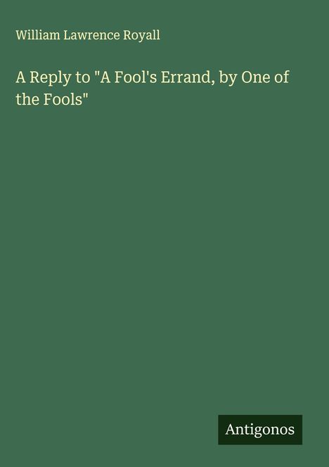 William Lawrence Royall: A Reply to "A Fool's Errand, by One of the Fools", Buch