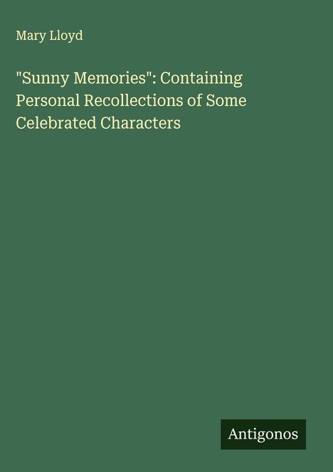 Mary Lloyd: "Sunny Memories": Containing Personal Recollections of Some Celebrated Characters, Buch
