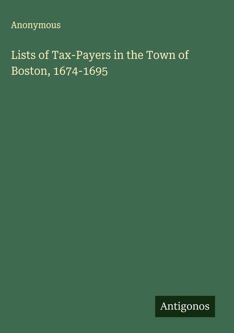 Anonymous: Lists of Tax-Payers in the Town of Boston, 1674-1695, Buch