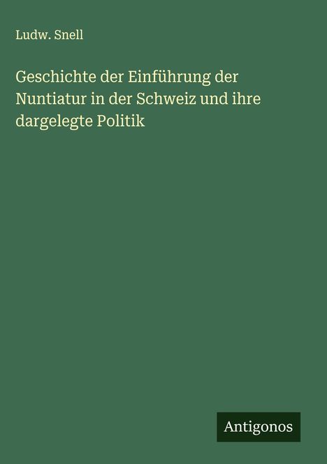 Ludw. Snell: Geschichte der Einführung der Nuntiatur in der Schweiz und ihre dargelegte Politik, Buch