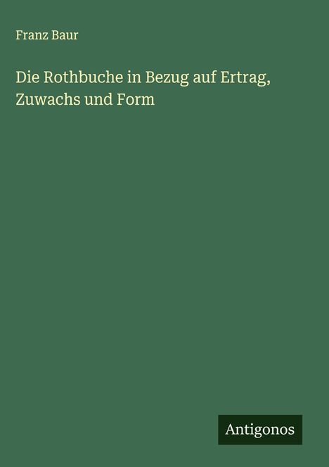 Franz Baur: Die Rothbuche in Bezug auf Ertrag, Zuwachs und Form, Buch