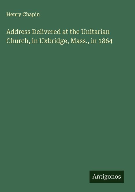 Henry Chapin: Address Delivered at the Unitarian Church, in Uxbridge, Mass., in 1864, Buch
