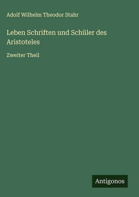 Adolf Wilhelm Theodor Stahr: Leben Schriften und Schüler des Aristoteles, Buch