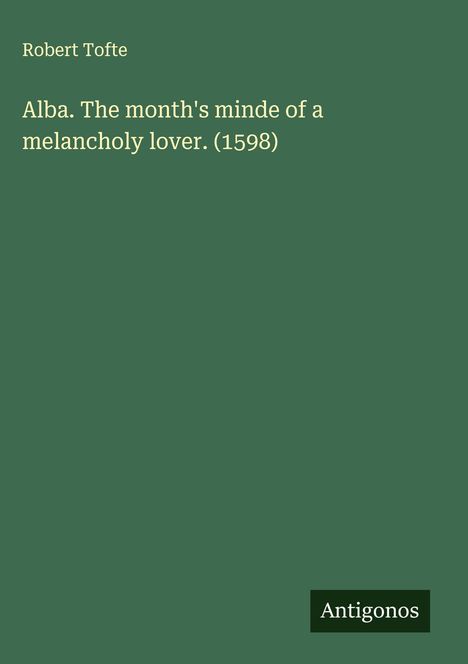 Robert Tofte: Alba. The month's minde of a melancholy lover. (1598), Buch
