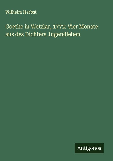 Wilhelm Herbst: Goethe in Wetzlar, 1772: Vier Monate aus des Dichters Jugendleben, Buch