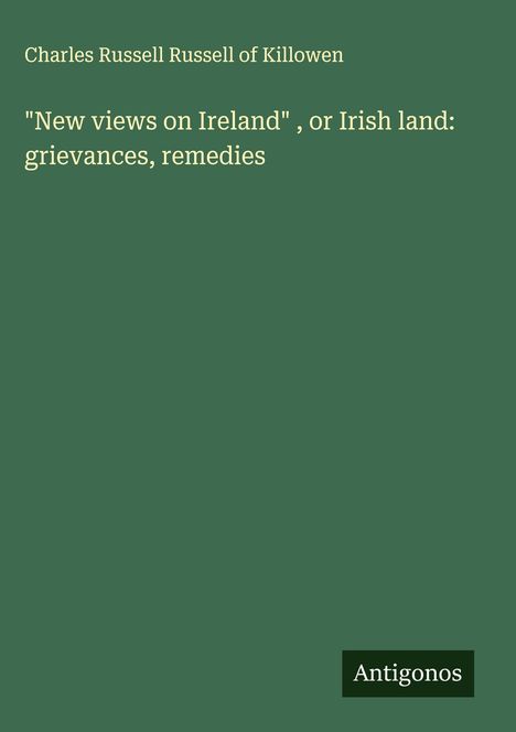 Charles Russell Russell of Killowen: "New views on Ireland" , or Irish land: grievances, remedies, Buch